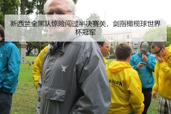 新西兰全黑队惊险闯过半决赛关，剑指橄榄球世界杯冠军